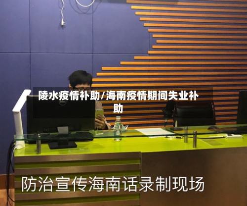 陵水疫情补助/海南疫情期间失业补助-第1张图片