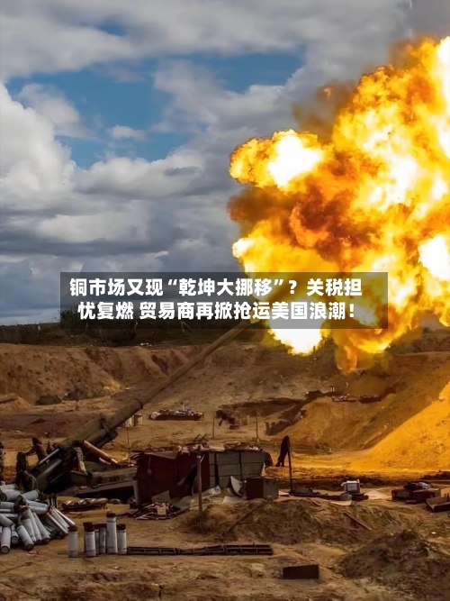 铜市场又现“乾坤大挪移	”？关税担忧复燃 贸易商再掀抢运美国浪潮！-第2张图片
