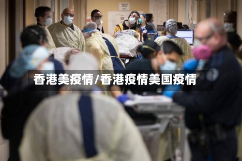 香港美疫情/香港疫情美国疫情-第2张图片
