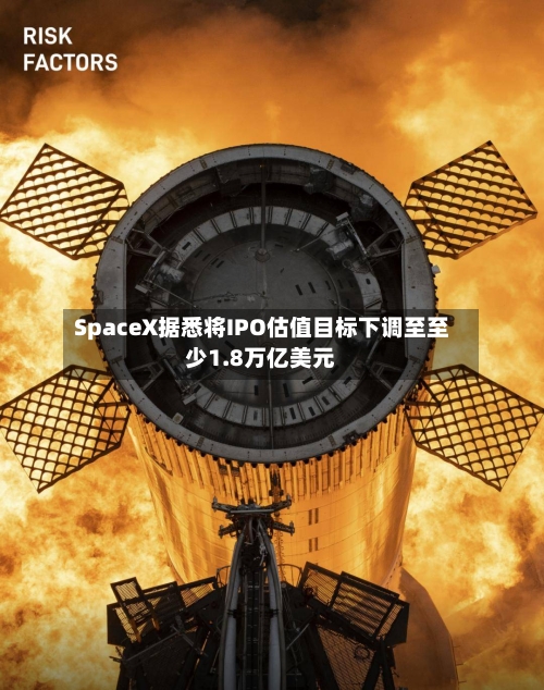 SpaceX据悉将IPO估值目标下调至至少1.8万亿美元