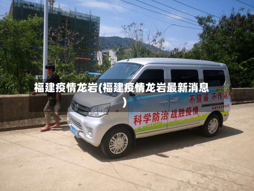 福建疫情龙岩(福建疫情龙岩最新消息)-第2张图片