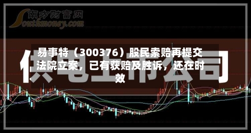 易事特（300376）股民索赔再提交法院立案，已有获赔及胜诉，还在时效-第2张图片