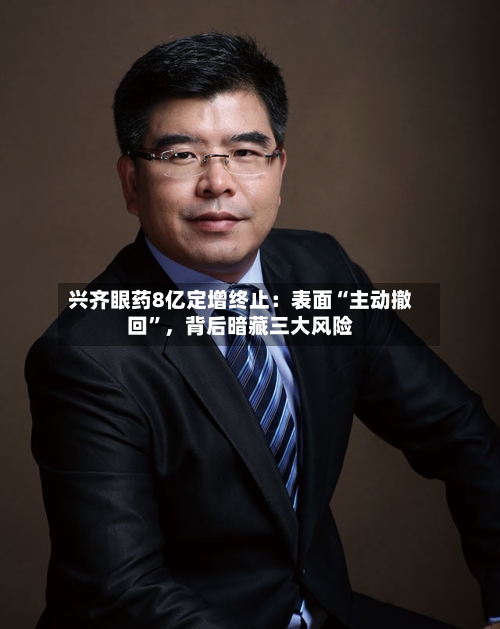 兴齐眼药8亿定增终止：表面“主动撤回”，背后暗藏三大风险