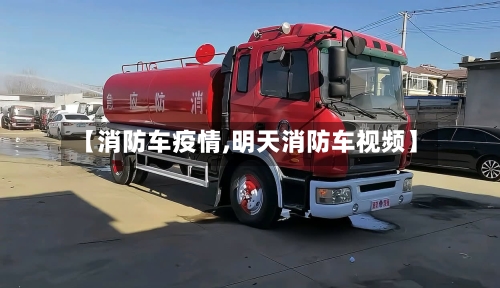 【消防车疫情,明天消防车视频】-第2张图片