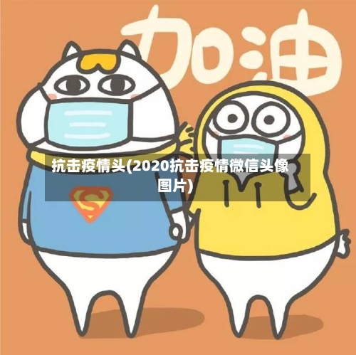 抗击疫情头(2020抗击疫情微信头像图片)-第2张图片