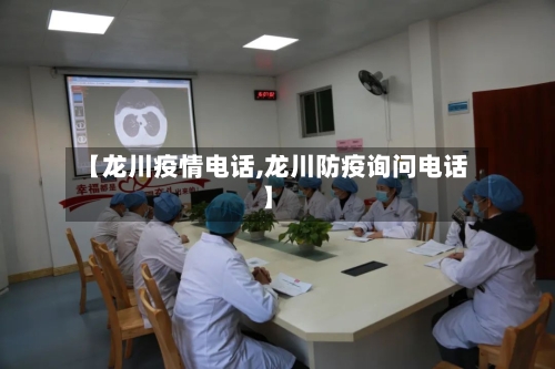 【龙川疫情电话,龙川防疫询问电话】