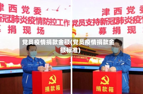 党员疫情捐款金额(党员疫情捐款金额标准)