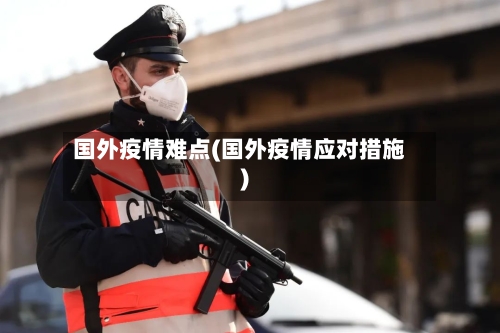 国外疫情难点(国外疫情应对措施)-第2张图片