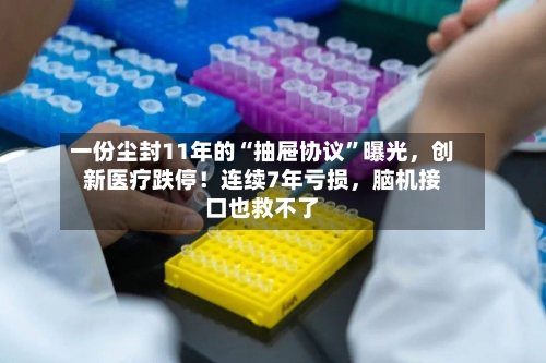 一份尘封11年的“抽屉协议	”曝光，创新医疗跌停！连续7年亏损	，脑机接口也救不了-第2张图片