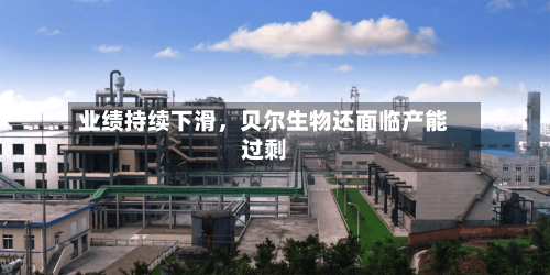 业绩持续下滑，贝尔生物还面临产能过剩-第2张图片
