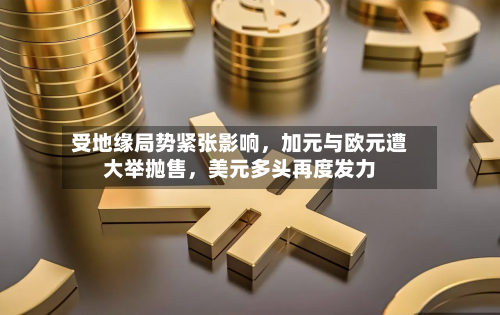 受地缘局势紧张影响	，加元与欧元遭大举抛售，美元多头再度发力-第3张图片