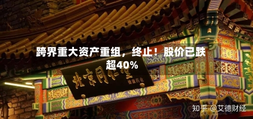 跨界重大资产重组，终止！股价已跌超40%-第2张图片