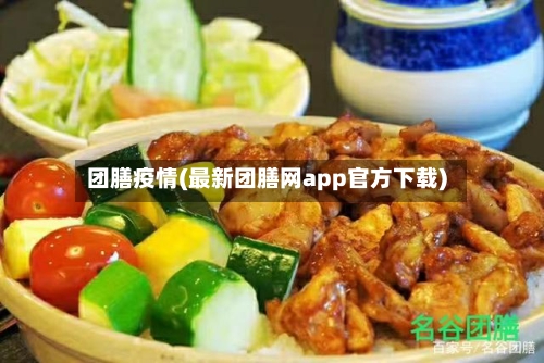 团膳疫情(最新团膳网app官方下载)-第2张图片