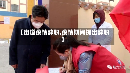 【街道疫情辞职,疫情期间提出辞职】-第2张图片