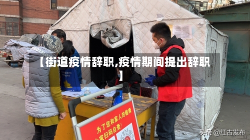 【街道疫情辞职,疫情期间提出辞职】