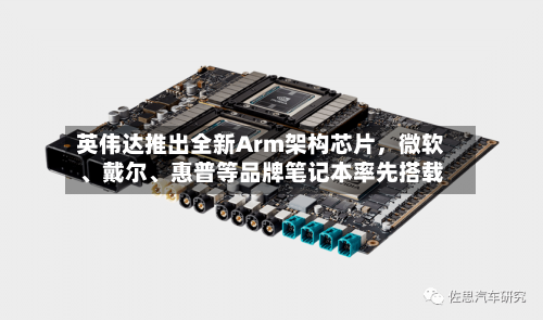 英伟达推出全新Arm架构芯片	，微软、戴尔、惠普等品牌笔记本率先搭载-第3张图片