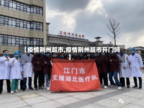 【疫情荆州超市,疫情荆州超市开门吗】-第2张图片