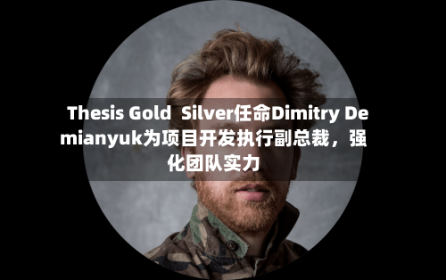 Thesis Gold  Silver任命Dimitry Demianyuk为项目开发执行副总裁，强化团队实力-第2张图片