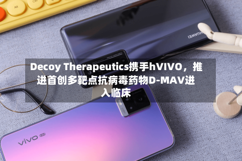 Decoy Therapeutics携手hVIVO	，推进首创多靶点抗病毒药物D-MAV进入临床-第2张图片