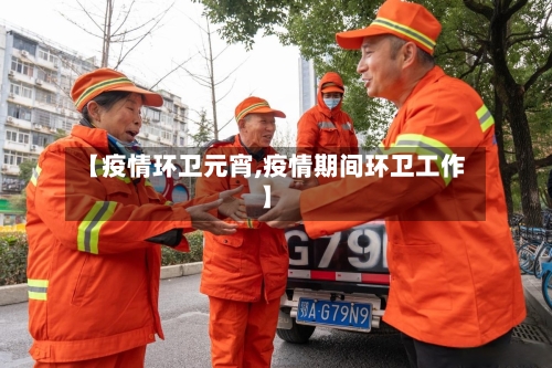 【疫情环卫元宵,疫情期间环卫工作】