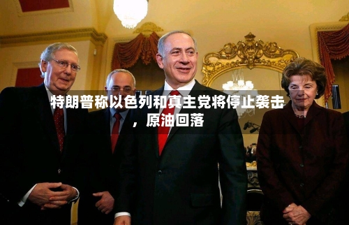 特朗普称以色列和真主党将停止袭击，原油回落-第2张图片