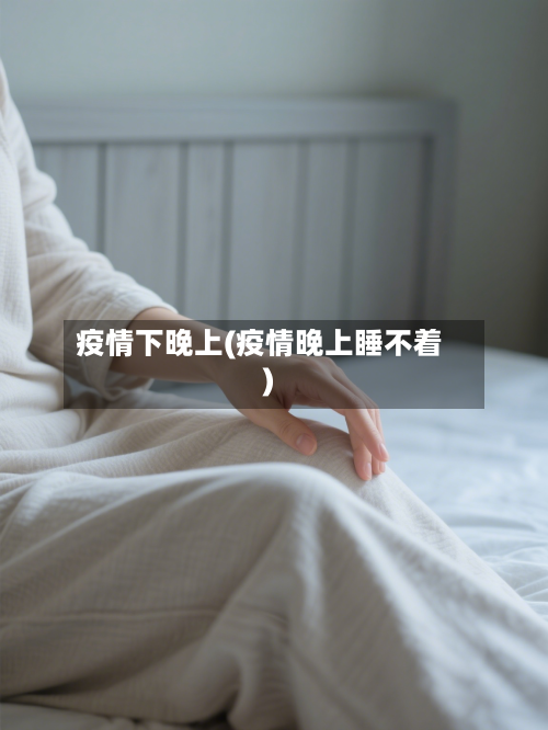 疫情下晚上(疫情晚上睡不着)-第3张图片