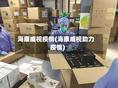 海康威视疫情(海康威视助力疫情)-第2张图片