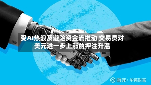 受AI热浪及避险资金流推动 交易员对美元进一步上涨的押注升温-第2张图片