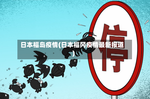 日本福岛疫情(日本福冈疫情最新报道)