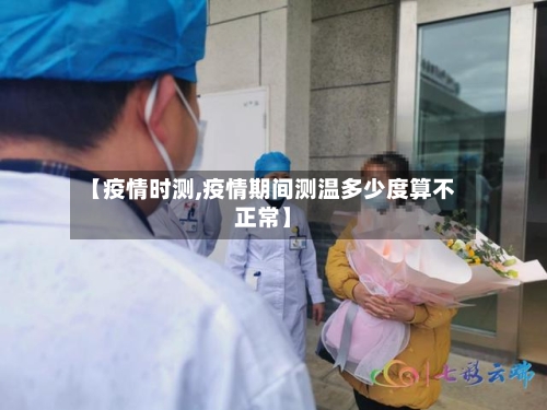 【疫情时测,疫情期间测温多少度算不正常】