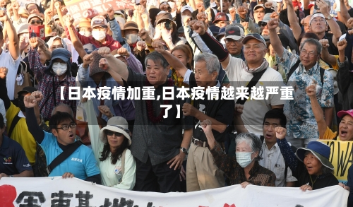 【日本疫情加重,日本疫情越来越严重了】