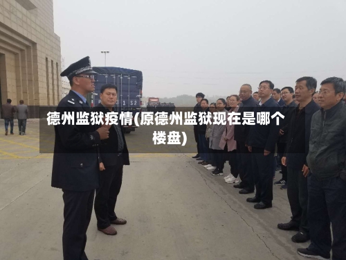 德州监狱疫情(原德州监狱现在是哪个楼盘)