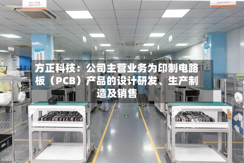 方正科技：公司主营业务为印制电路板（PCB）产品的设计研发、生产制造及销售