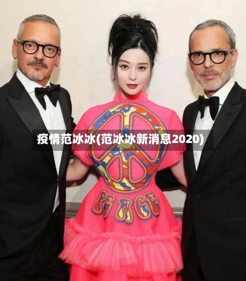 疫情范冰冰(范冰冰新消息2020)-第2张图片
