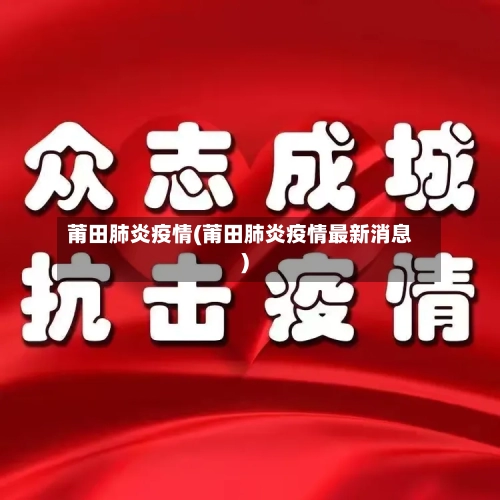 莆田肺炎疫情(莆田肺炎疫情最新消息)-第2张图片