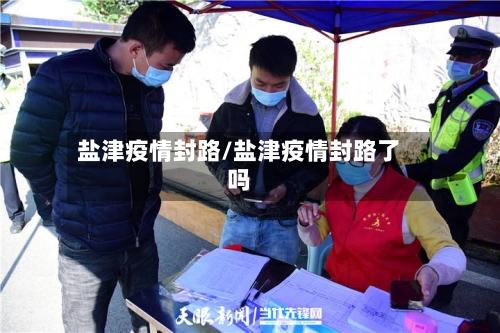 盐津疫情封路/盐津疫情封路了吗-第2张图片