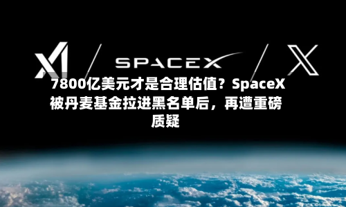 7800亿美元才是合理估值？SpaceX被丹麦基金拉进黑名单后，再遭重磅质疑-第2张图片