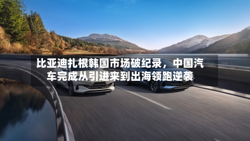 比亚迪扎根韩国市场破纪录，中国汽车完成从引进来到出海领跑逆袭-第3张图片