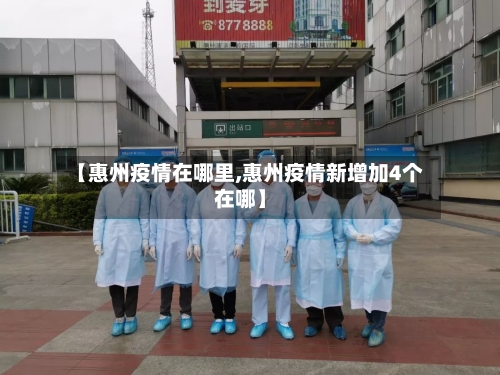【惠州疫情在哪里,惠州疫情新增加4个在哪】