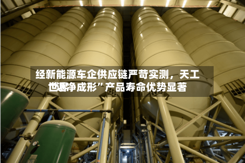 经新能源车企供应链严苛实测，天工世界“近净成形”产品寿命优势显著