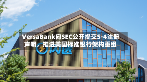 VersaBank向SEC公开提交S-4注册声明	，推进美国标准银行架构重组-第2张图片