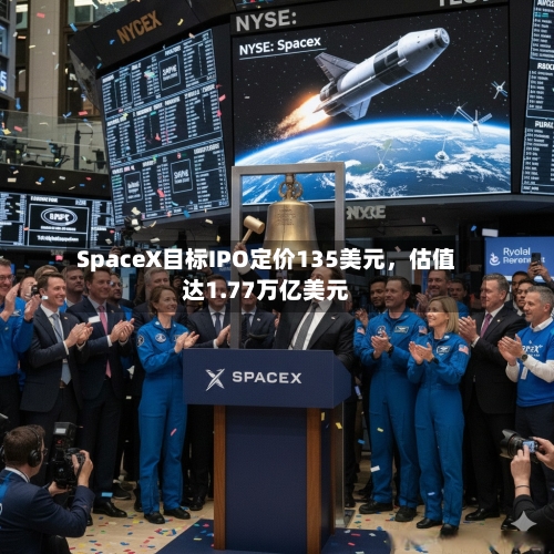 SpaceX目标IPO定价135美元，估值达1.77万亿美元-第2张图片