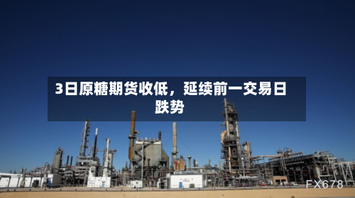 3日原糖期货收低	，延续前一交易日跌势-第2张图片