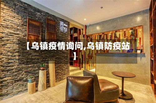 【乌镇疫情询问,乌镇防疫站】