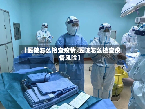 【医院怎么检查疫情,医院怎么检查疫情风险】-第2张图片