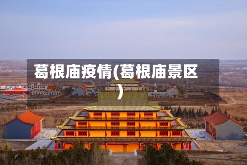 葛根庙疫情(葛根庙景区)-第3张图片
