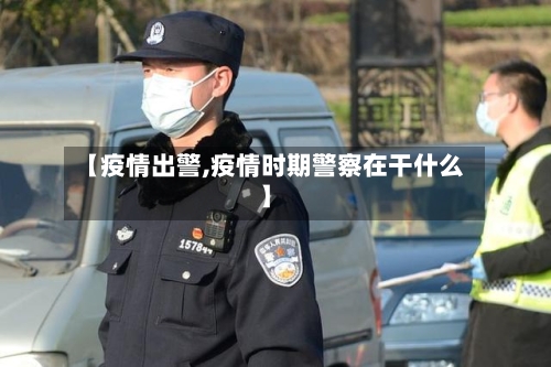 【疫情出警,疫情时期警察在干什么】-第2张图片