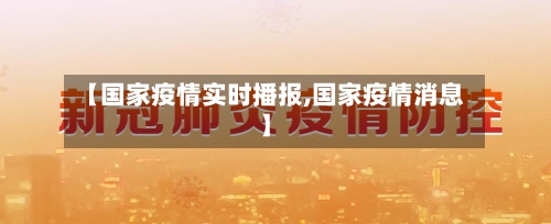 【国家疫情实时播报,国家疫情消息】