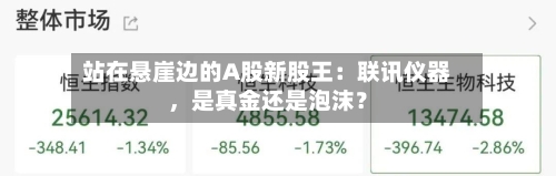 站在悬崖边的A股新股王：联讯仪器	，是真金还是泡沫？-第2张图片
