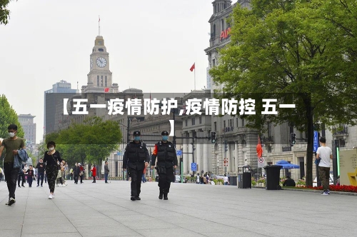 【五一疫情防护,疫情防控 五一】